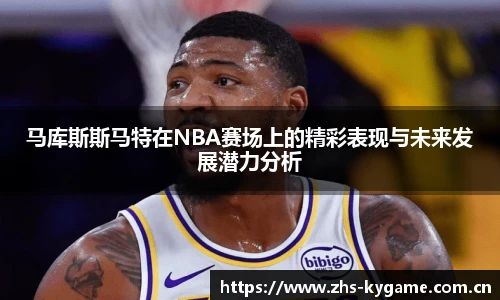 马库斯斯马特在NBA赛场上的精彩表现与未来发展潜力分析