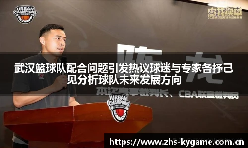武汉篮球队配合问题引发热议球迷与专家各抒己见分析球队未来发展方向